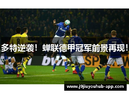 多特逆袭！蝉联德甲冠军前景再现！