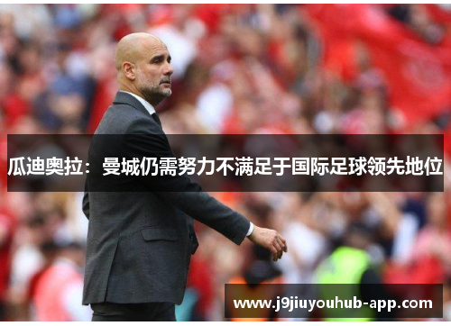 瓜迪奥拉：曼城仍需努力不满足于国际足球领先地位
