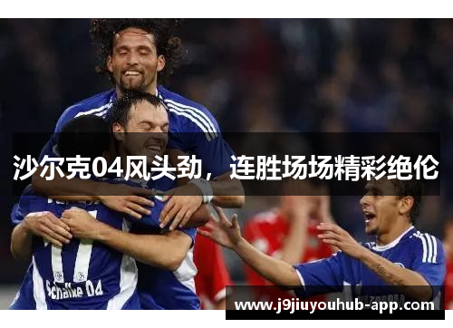 沙尔克04风头劲，连胜场场精彩绝伦
