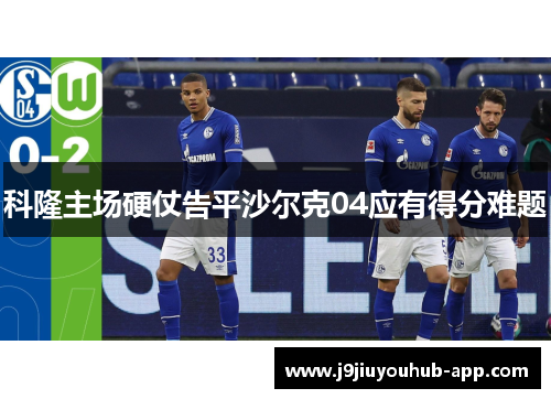科隆主场硬仗告平沙尔克04应有得分难题