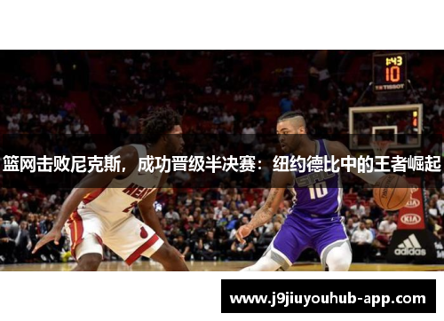 篮网击败尼克斯，成功晋级半决赛：纽约德比中的王者崛起