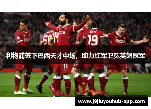 利物浦签下巴西天才中场，助力红军卫冕英超冠军