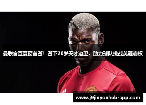 曼联官宣夏窗首签！签下20岁天才边卫，助力球队挑战英超霸权