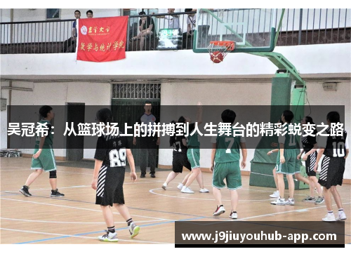 吴冠希：从篮球场上的拼搏到人生舞台的精彩蜕变之路