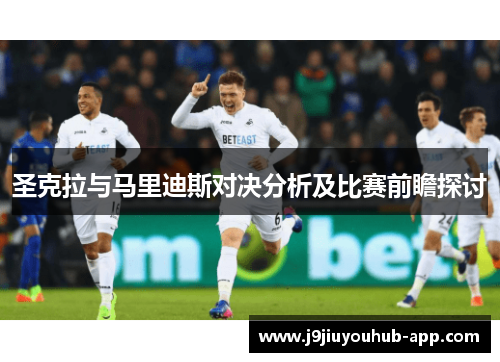 圣克拉与马里迪斯对决分析及比赛前瞻探讨