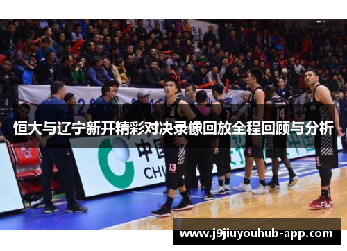 恒大与辽宁新开精彩对决录像回放全程回顾与分析