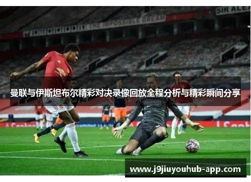 曼联与伊斯坦布尔精彩对决录像回放全程分析与精彩瞬间分享