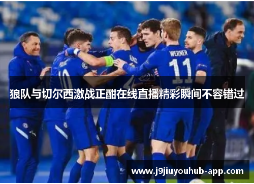 狼队与切尔西激战正酣在线直播精彩瞬间不容错过