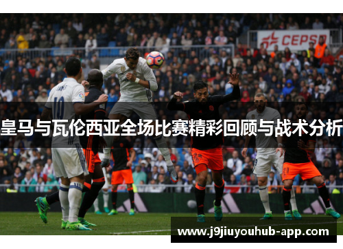 皇马与瓦伦西亚全场比赛精彩回顾与战术分析
