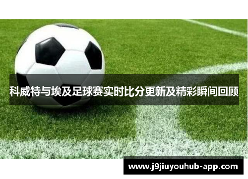 科威特与埃及足球赛实时比分更新及精彩瞬间回顾